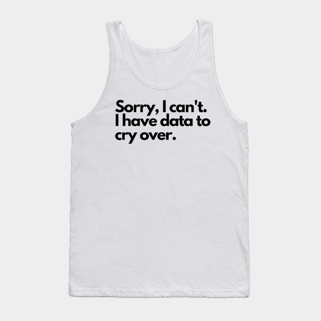 Sorry I can't, I have data to cry over Tank Top by Yelda